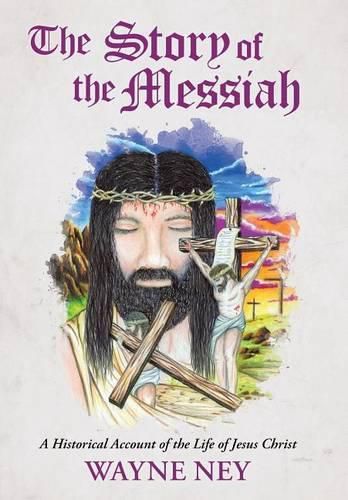 Cover image for The Story of the Messiah: A Historical Account of the Life of Jesus Christ