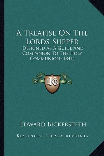 Cover image for A Treatise on the Lords Supper: Designed as a Guide and Companion to the Holy Communion (1841)