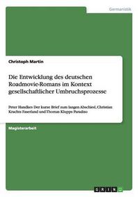 Cover image for Die Entwicklung des deutschen Roadmovie-Romans im Kontext gesellschaftlicher Umbruchsprozesse: Peter Handkes Der kurze Brief zum langen Abschied, Christian Krachts Faserland und Thomas Klupps Paradiso