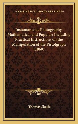 Instantaneous Photography, Mathematical and Popular; Including Practical Instructions on the Manipulation of the Pistolgraph (1860)