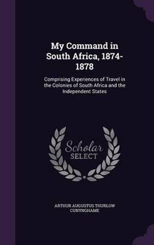 Cover image for My Command in South Africa, 1874-1878: Comprising Experiences of Travel in the Colonies of South Africa and the Independent States