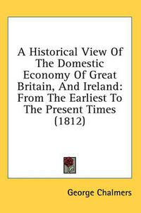 Cover image for A Historical View of the Domestic Economy of Great Britain, and Ireland: From the Earliest to the Present Times (1812)