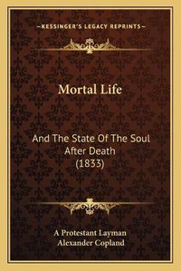 Cover image for Mortal Life: And the State of the Soul After Death (1833)