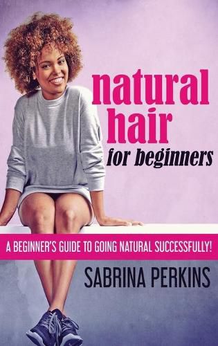 Cover image for Natural Hair For Beginners: A Beginner's Guide To Going Natural Successfully!