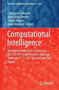 Cover image for Computational Intelligence: 9th International Joint Conference, IJCCI 2017 Funchal-Madeira, Portugal, November 1-3, 2017 Revised Selected Papers