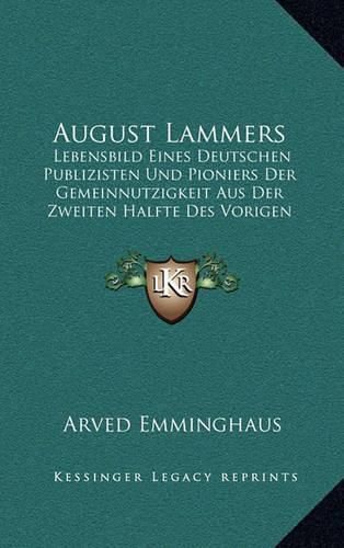 Cover image for August Lammers: Lebensbild Eines Deutschen Publizisten Und Pioniers Der Gemeinnutzigkeit Aus Der Zweiten Halfte Des Vorigen Jahrhunderts (1907)
