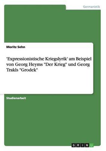 'Expressionistische Kriegslyrik' am Beispiel von Georg Heyms Der Krieg und Georg Trakls Grodek