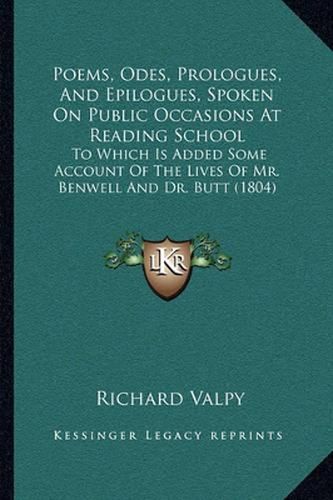 Poems, Odes, Prologues, and Epilogues, Spoken on Public Occasions at Reading School: To Which Is Added Some Account of the Lives of Mr. Benwell and Dr. Butt (1804)