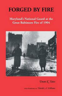 Cover image for Forged by Fire, Maryland's National Guard at the Great Baltimore Fire of 1904