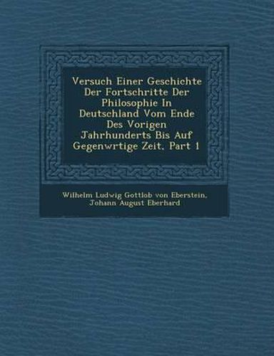 Cover image for Versuch Einer Geschichte Der Fortschritte Der Philosophie in Deutschland Vom Ende Des Vorigen Jahrhunderts Bis Auf Gegenw Rtige Zeit, Part 1