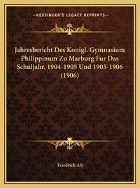 Cover image for Jahresbericht Des Konigl. Gymnasium Philippinum Zu Marburg Fur Das Schuljahr, 1904-1905 Und 1905-1906 (1906)