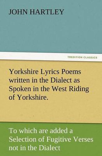 Cover image for Yorkshire Lyrics Poems Written in the Dialect as Spoken in the West Riding of Yorkshire. to Which Are Added a Selection of Fugitive Verses Not in the