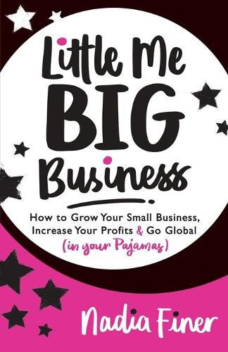 Little Me Big Business: How to Grow Your Small Business, Increase Your Profits and Go Global (in Your Pajamas)