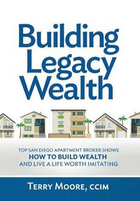 Cover image for Building Legacy Wealth: Top San Diego Apartment Broker shows how to build wealth through low-risk investment property and lead a life worth imitating