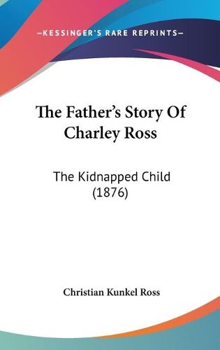 Cover image for The Father's Story of Charley Ross: The Kidnapped Child (1876)