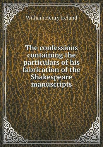 The confessions containing the particulars of his fabrication of the Shakespeare manuscripts