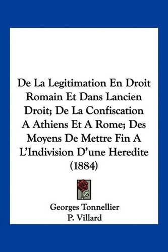 Cover image for de La Legitimation En Droit Romain Et Dans Lancien Droit; de La Confiscation a Athiens Et a Rome; Des Moyens de Mettre Fin A L'Indivision D'Une Heredite (1884)