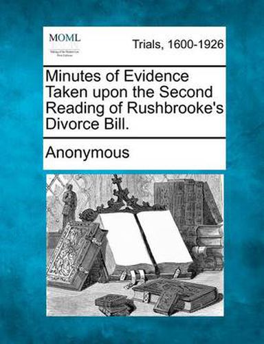 Cover image for Minutes of Evidence Taken Upon the Second Reading of Rushbrooke's Divorce Bill.