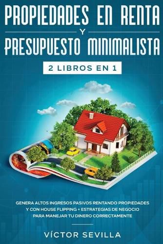 Cover image for Propiedades en renta y presupuesto minimalista 2 libros en 1: Genera altos ingresos pasivos rentando propiedades y con house flipping + Estrategias de negocio para manejar tu dinero correctamente