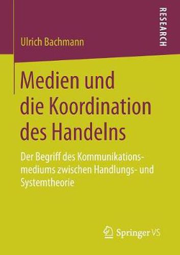 Cover image for Medien Und Die Koordination Des Handelns: Der Begriff Des Kommunikationsmediums Zwischen Handlungs- Und Systemtheorie