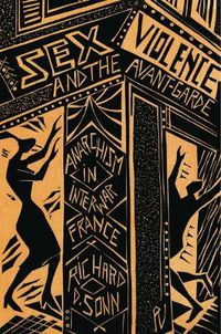 Cover image for Sex, Violence, and the Avant-Garde: Anarchism in Interwar France