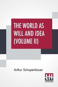 Cover image for The World As Will And Idea (Volume II): Translated From The German By R. B. Haldane, M.A. And J. Kemp, M.A.; In Three Volumes - Vol. II.