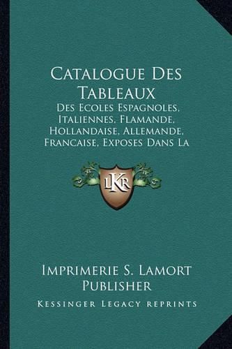 Catalogue Des Tableaux: Des Ecoles Espagnoles, Italiennes, Flamande, Hollandaise, Allemande, Francaise, Exposes Dans La Galerie (1847)