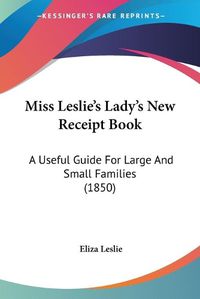 Cover image for Miss Leslie's Lady's New Receipt Book: A Useful Guide for Large and Small Families (1850)
