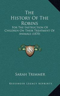 Cover image for The History of the Robins: For the Instruction of Children on Their Treatment of Animals (1870)