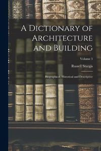 Cover image for A Dictionary of Architecture and Building; Biographical, Historical and Descriptive; Volume 3