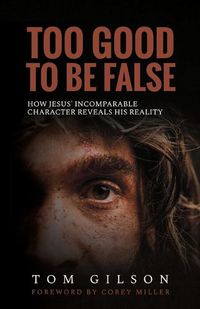 Cover image for Too Good to Be False: How Jesus' Incomparable Character Reveals His Reality