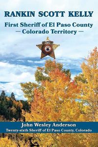 Cover image for Rankin Scott Kelly First Sheriff of El Paso County Colorado Territory