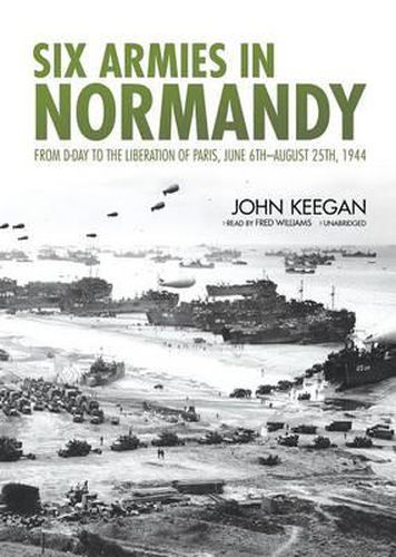 Six Armies in Normandy: From D-Day to the Liberation of Paris, June 6th-August 25th, 1944