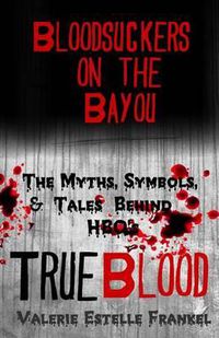 Cover image for Bloodsuckers on the Bayou: The Myths, Symbols, and Tales Behind HBO's True Blood