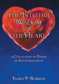 Cover image for The Intuitive Wisdom of the Heart: A Collection of Poems of Encouragement