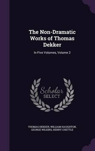 The Non-Dramatic Works of Thomas Dekker: In Five Volumes, Volume 2