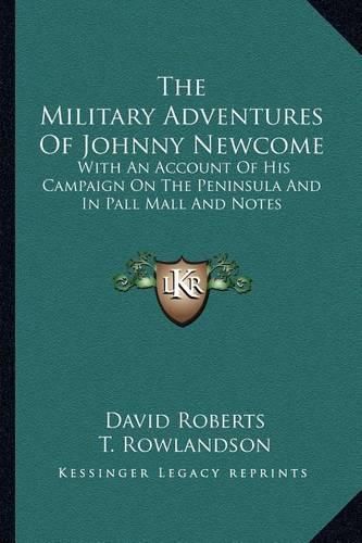 The Military Adventures of Johnny Newcome: With an Account of His Campaign on the Peninsula and in Pall Mall and Notes