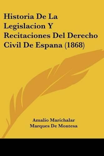 Cover image for Historia de La Legislacion y Recitaciones del Derecho Civil de Espana (1868)