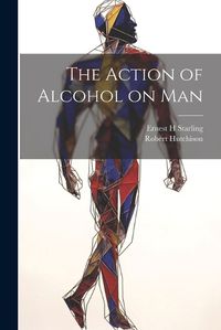 Cover image for The Action of Alcohol on Man