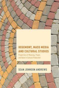 Cover image for Hegemony, Mass Media and Cultural Studies: Properties of Meaning, Power, and Value in Cultural Production