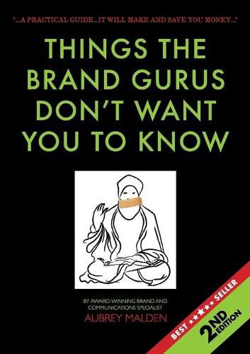 Cover image for Things the Brand Gurus don't want you to know (2nd Edition): A practical guide....it will make and save you money