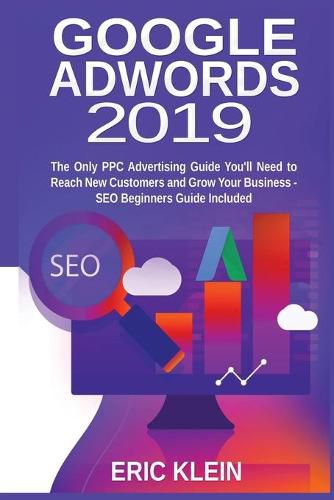 Cover image for Google AdWords 2019: The Only PPC Advertising Guide You'll Need to Reach New Customers and Grow Your Business - SEO Beginners Guide Included