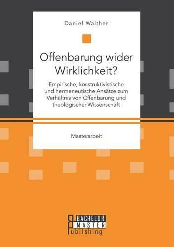 Offenbarung wider Wirklichkeit? Empirische, konstruktivistische und hermeneutische Ansatze zum Verhaltnis von Offenbarung und theologischer Wissenschaft