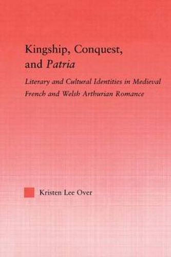 Cover image for Kingship, Conquest, and Patria: Literary and Cultural Identities in Medieval French and Welsh Arthurian Romance