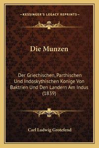 Cover image for Die Munzen: Der Griechischen, Parthischen Und Indoskythischen Konige Von Baktrien Und Den Landern Am Indus (1839)