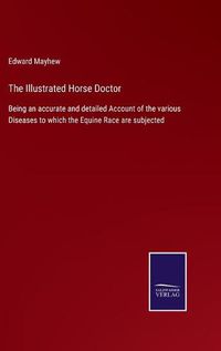 Cover image for The Illustrated Horse Doctor: Being an accurate and detailed Account of the various Diseases to which the Equine Race are subjected