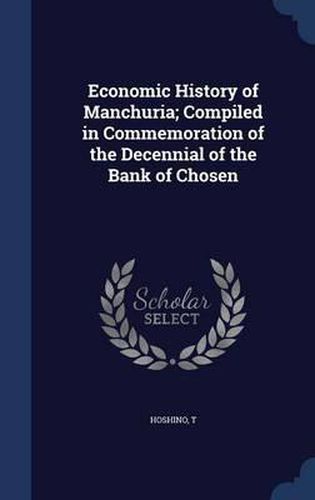 Cover image for Economic History of Manchuria; Compiled in Commemoration of the Decennial of the Bank of Chosen