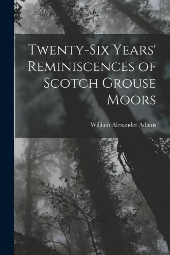 Twenty-Six Years' Reminiscences of Scotch Grouse Moors