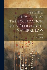 Cover image for Psychic Philosophy as the Foundation of a Religion of Natural Law