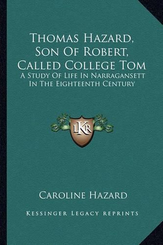 Thomas Hazard, Son of Robert, Called College Tom: A Study of Life in Narragansett in the Eighteenth Century